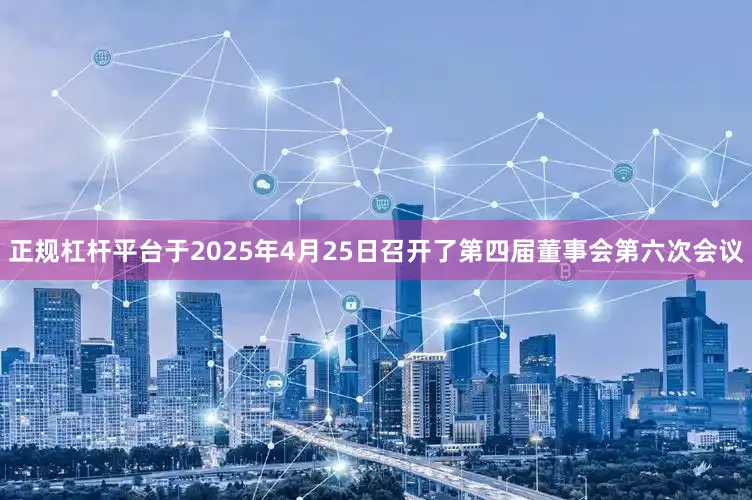 正规杠杆平台于2025年4月25日召开了第四届董事会第六次会议