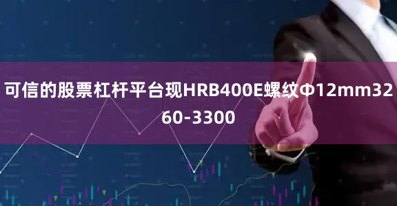 可信的股票杠杆平台现HRB400E螺纹Ф12mm3260-3300