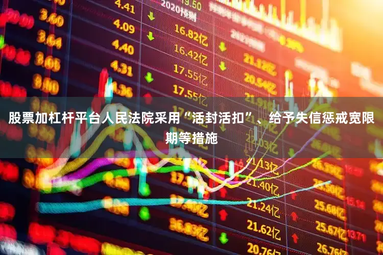 股票加杠杆平台人民法院采用“活封活扣”、给予失信惩戒宽限期等措施