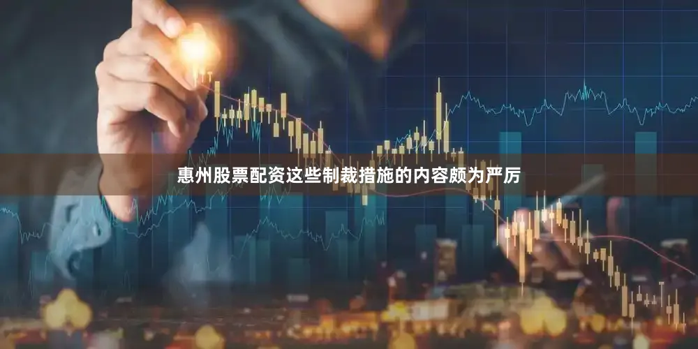 惠州股票配资这些制裁措施的内容颇为严厉