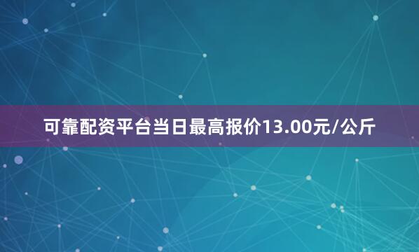 可靠配资平台当日最高报价13.00元/公斤