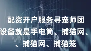 配资开户服务寻宠师团队带的设备就是手电筒、捕猫网、捕猫笼