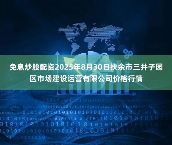 免息炒股配资2025年8月30日扶余市三井子园区市场建设运营有限公司价格行情