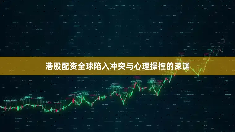 港股配资全球陷入冲突与心理操控的深渊