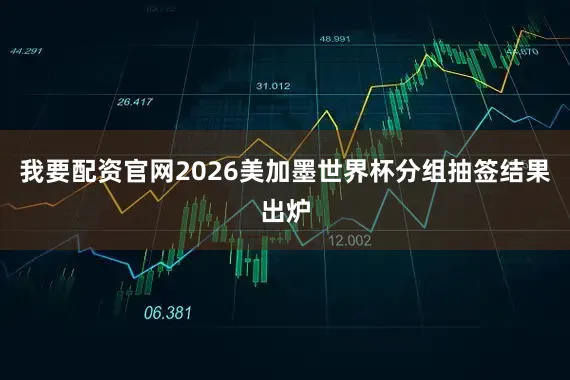 我要配资官网2026美加墨世界杯分组抽签结果出炉