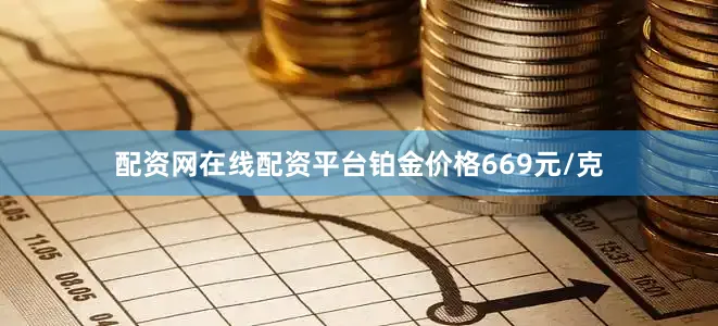 配资网在线配资平台铂金价格669元/克