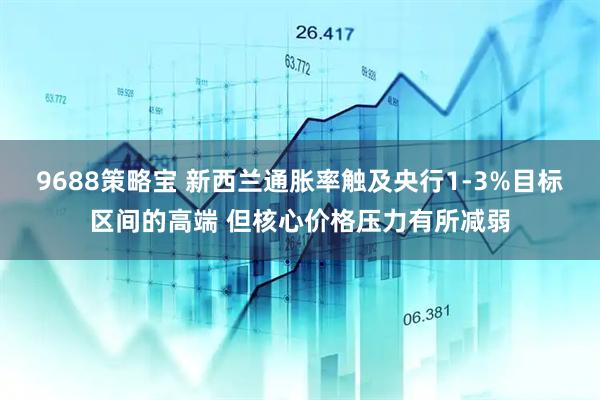 9688策略宝 新西兰通胀率触及央行1-3%目标区间的高端 但核心价格压力有所减弱