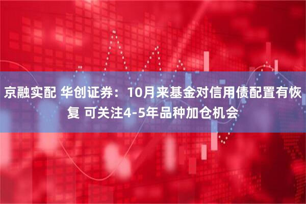 京融实配 华创证券：10月来基金对信用债配置有恢复 可关注4-5年品种加仓机会