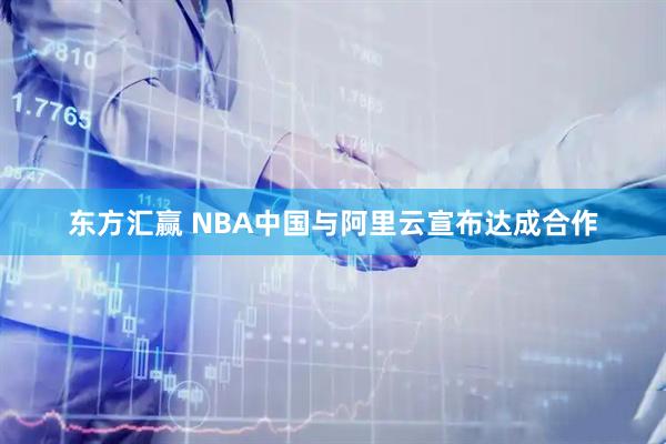 东方汇赢 NBA中国与阿里云宣布达成合作