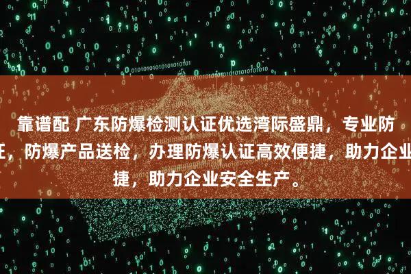 靠谱配 广东防爆检测认证优选湾际盛鼎，专业防爆检测认证，防爆产品送检，办理防爆认证高效便捷，助力企业安全生产。