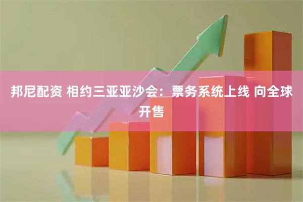 邦尼配资 相约三亚亚沙会：票务系统上线 向全球开售