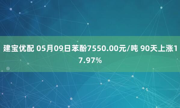 建宝优配 05月09日苯酚7550.00元/吨 90天上涨17.97%