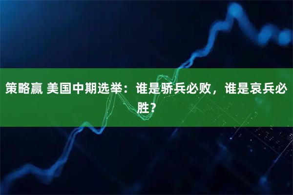 策略赢 美国中期选举：谁是骄兵必败，谁是哀兵必胜？