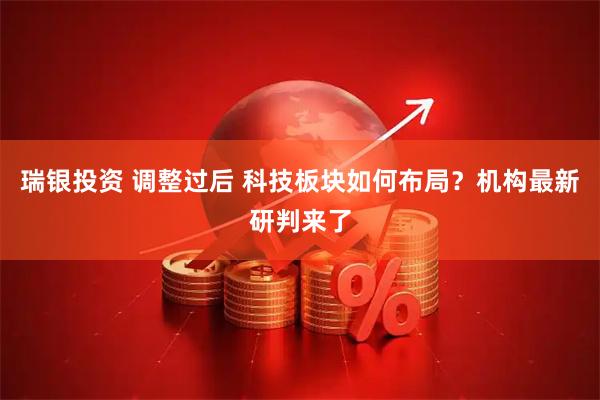 瑞银投资 调整过后 科技板块如何布局？机构最新研判来了