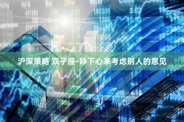 沪深策略 双子座-静下心来考虑别人的意见