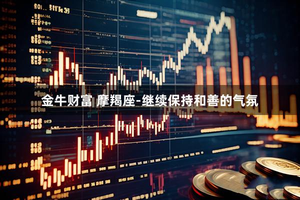 金牛财富 摩羯座-继续保持和善的气氛