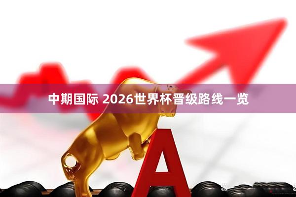 中期国际 2026世界杯晋级路线一览