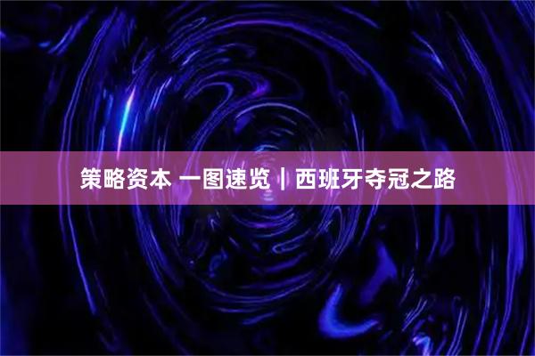 策略资本 一图速览｜西班牙夺冠之路