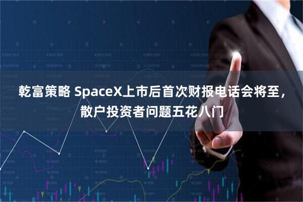 乾富策略 SpaceX上市后首次财报电话会将至，散户投资者问题五花八门