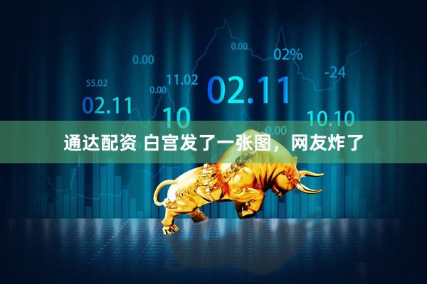 通达配资 白宫发了一张图，网友炸了