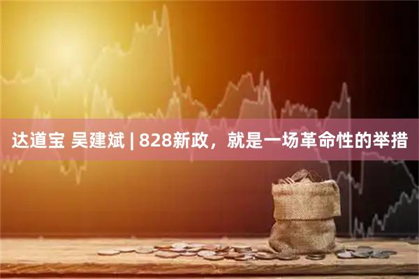达道宝 吴建斌 | 828新政，就是一场革命性的举措