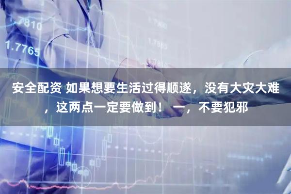 安全配资 如果想要生活过得顺遂，没有大灾大难，这两点一定要做到！ 一，不要犯邪
